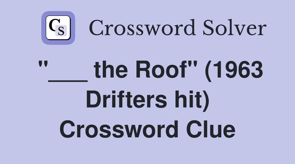 "___ the Roof" (1963 Drifters hit) Crossword Clue
