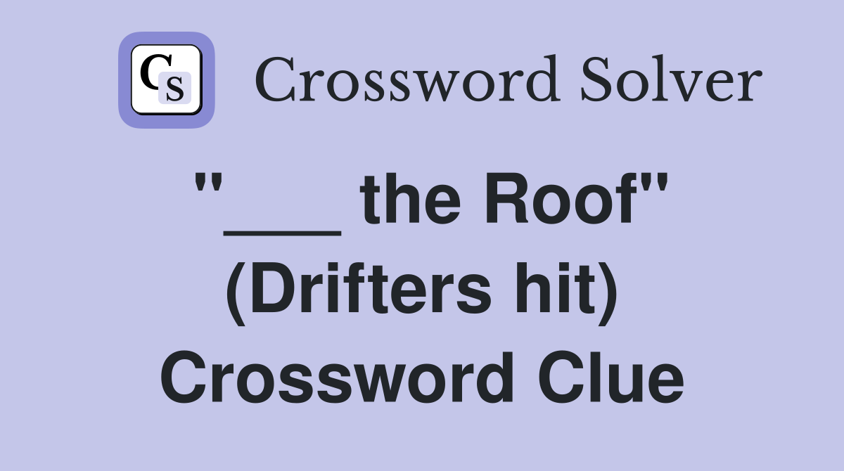 "___ the Roof" (Drifters hit) Crossword Clue