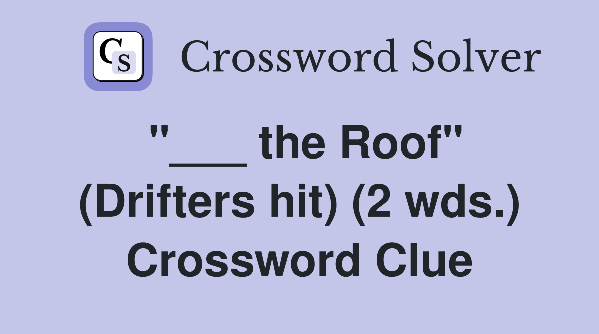 "___ the Roof" (Drifters hit) (2 wds.) Crossword Clue