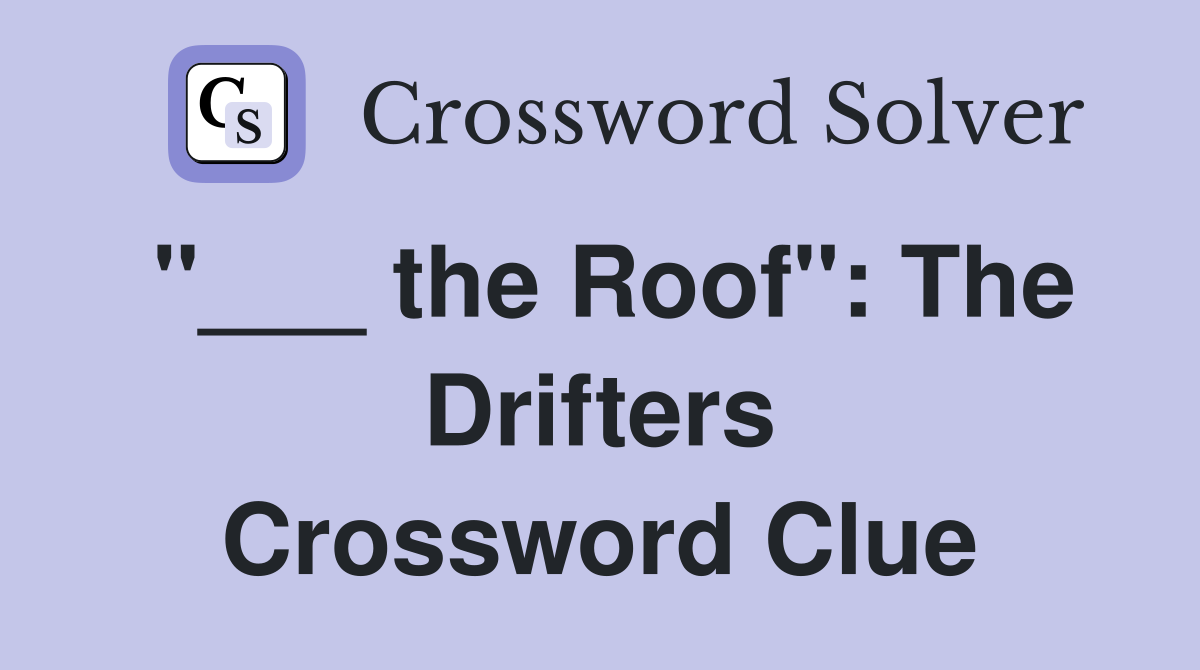 "___ the Roof": The Drifters Crossword Clue