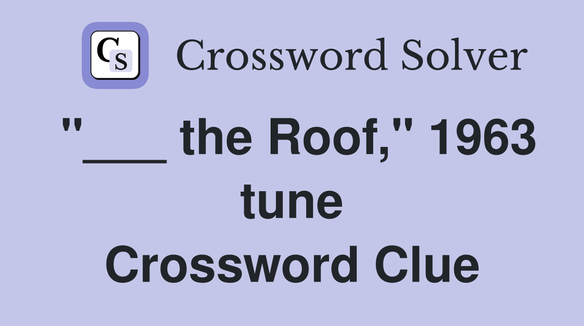 "___ the Roof," 1963 tune Crossword Clue
