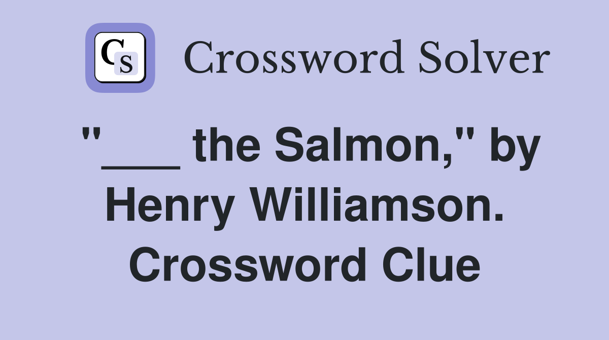 "___ the Salmon," by Henry Williamson. Crossword Clue