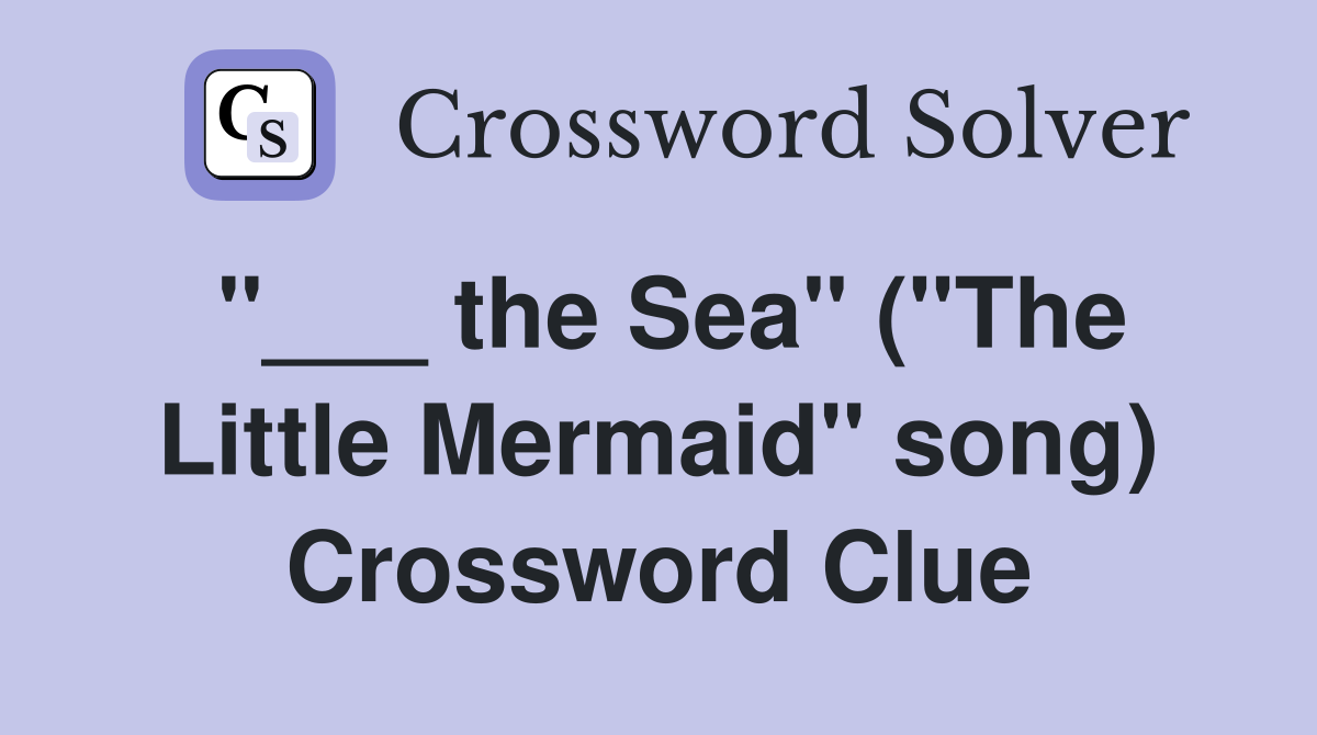 "___ the Sea" ("The Little Mermaid" song) Crossword Clue
