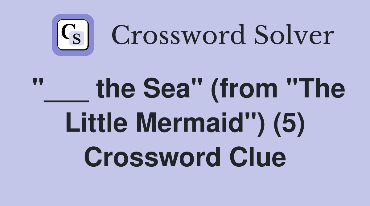 "___ the Sea" (from "The Little Mermaid") (5) Crossword Clue