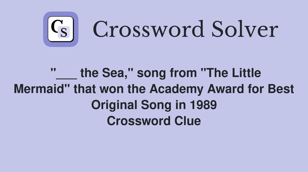 "___ the Sea," song from "The Little Mermaid" that won the Academy Award for Best Original Song in 1989 Crossword Clue
