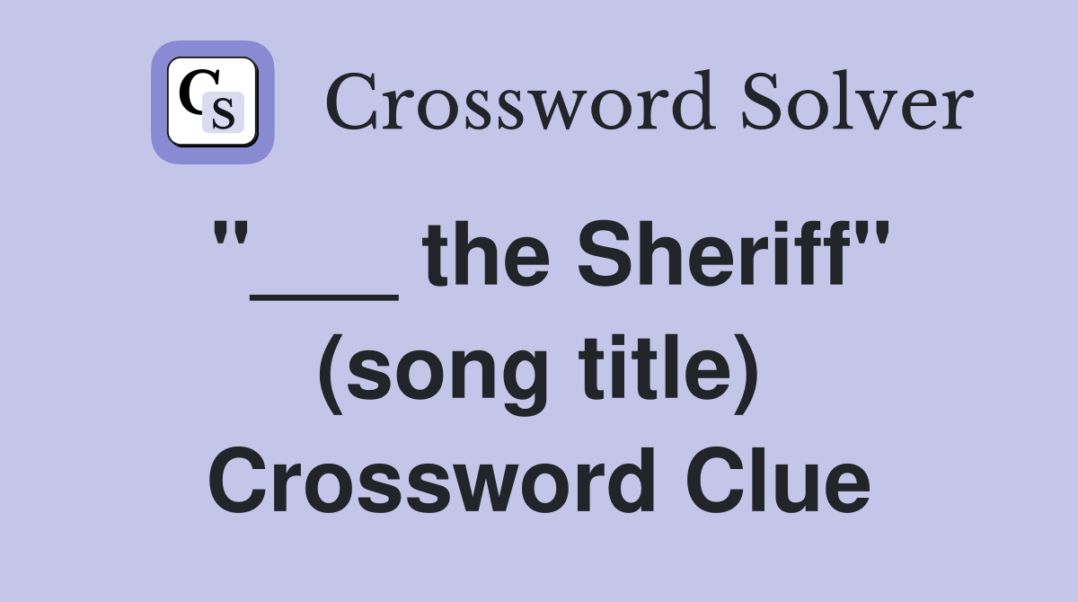 "___ the Sheriff" (song title) Crossword Clue
