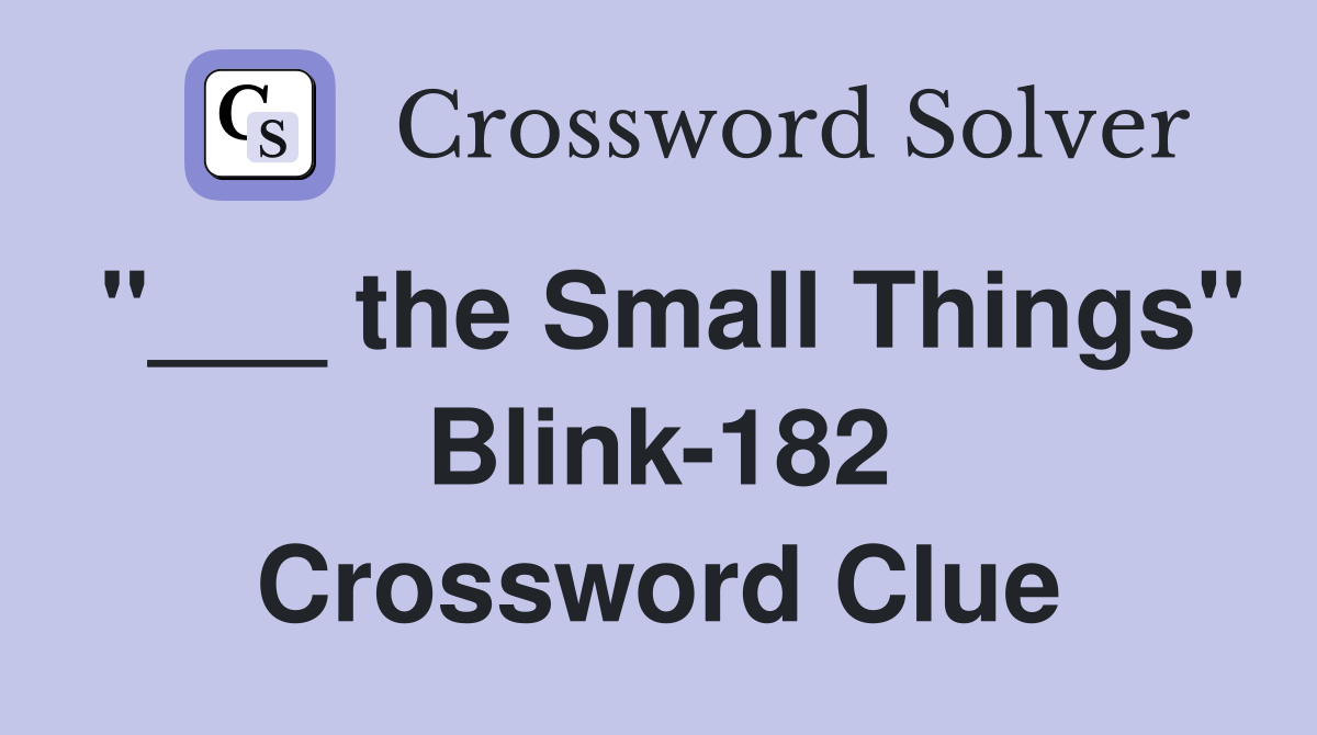 "___ the Small Things" Blink-182 Crossword Clue