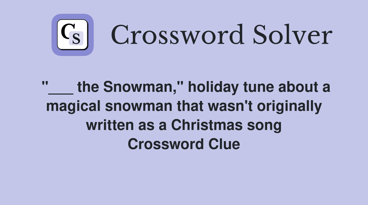 "___ the Snowman," holiday tune about a magical snowman that wasn't originally written as a Christmas song Crossword Clue