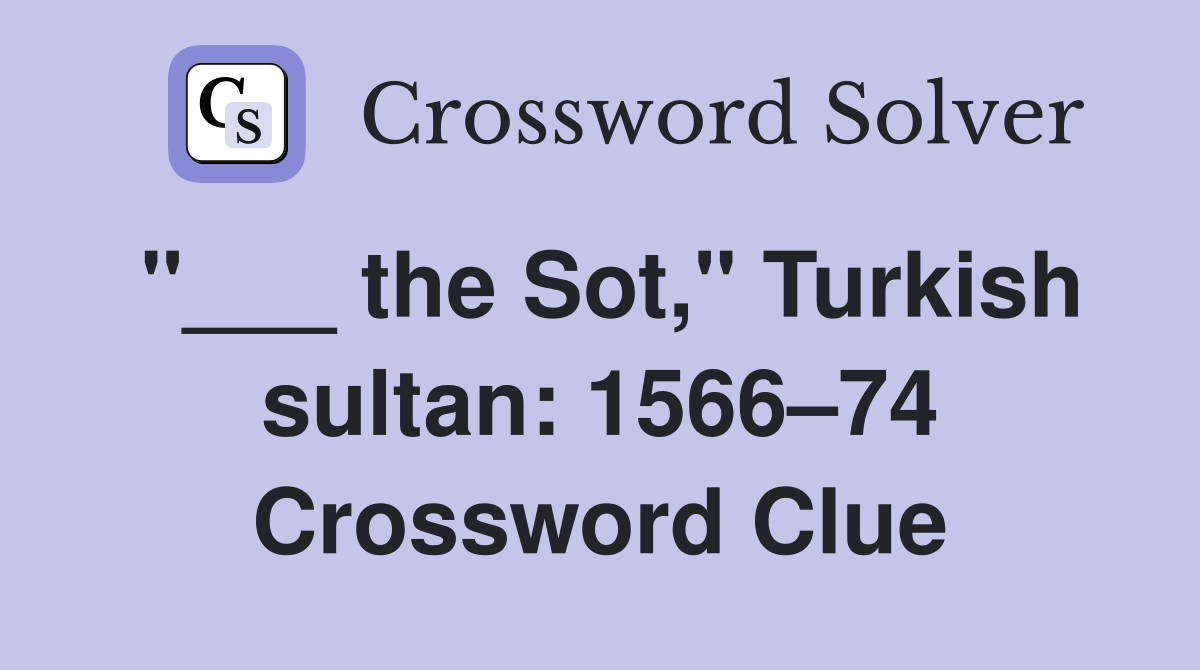 "___ the Sot," Turkish sultan: 1566–74 Crossword Clue