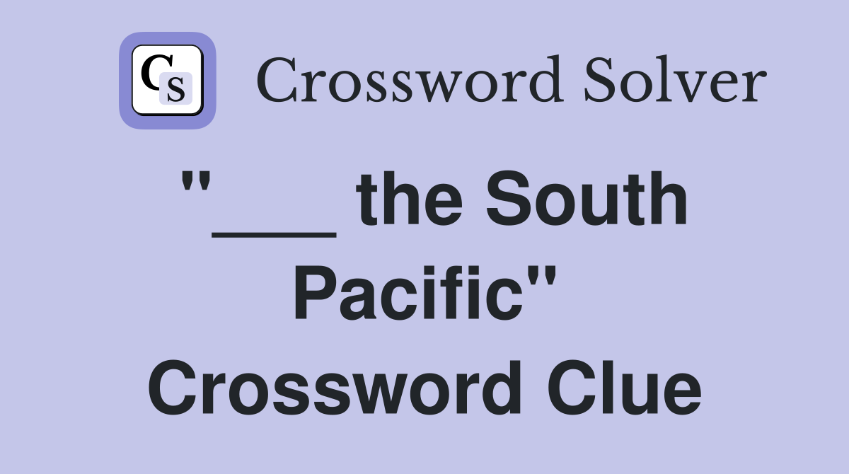 "___ the South Pacific" Crossword Clue