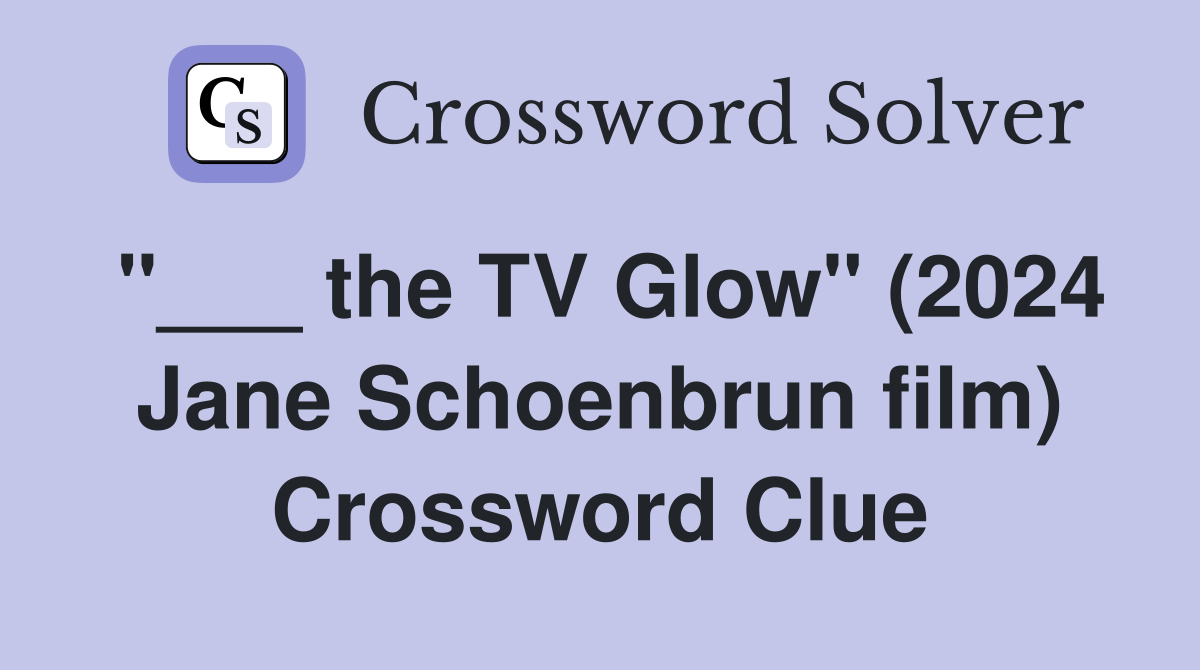 "___ the TV Glow" (2024 Jane Schoenbrun film) Crossword Clue
