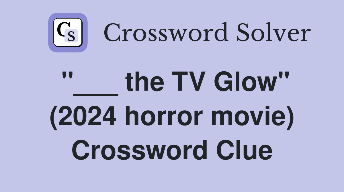 "___ the TV Glow" (2024 horror movie) Crossword Clue