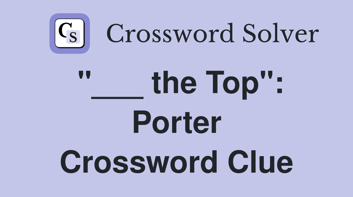 "___ the Top": Porter Crossword Clue