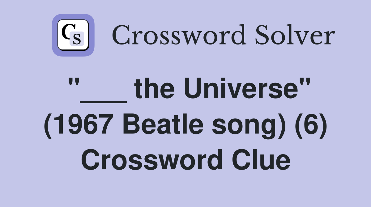 "___ the Universe" (1967 Beatle song) (6) Crossword Clue