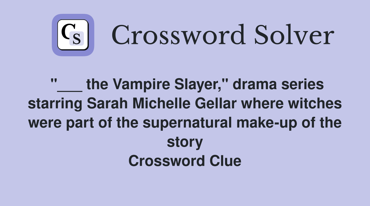 "___ the Vampire Slayer," drama series starring Sarah Michelle Gellar where witches were part of the supernatural make-up of the story Crossword Clue