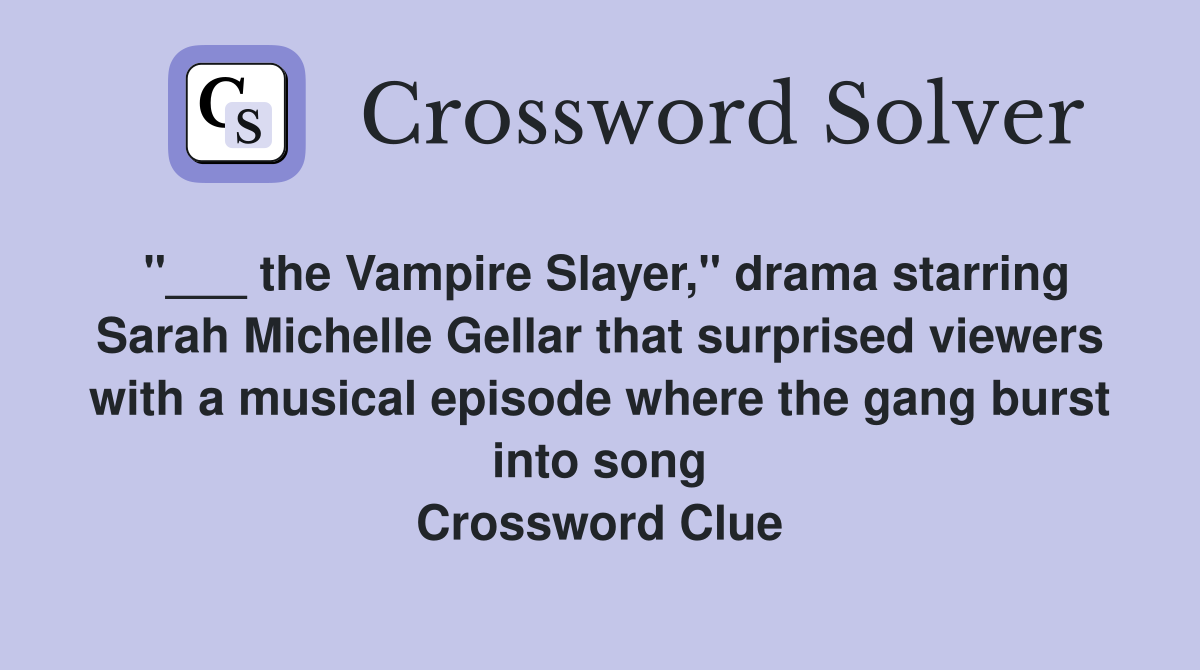 "___ the Vampire Slayer," drama starring Sarah Michelle Gellar that surprised viewers with a musical episode where the gang burst into song Crossword Clue