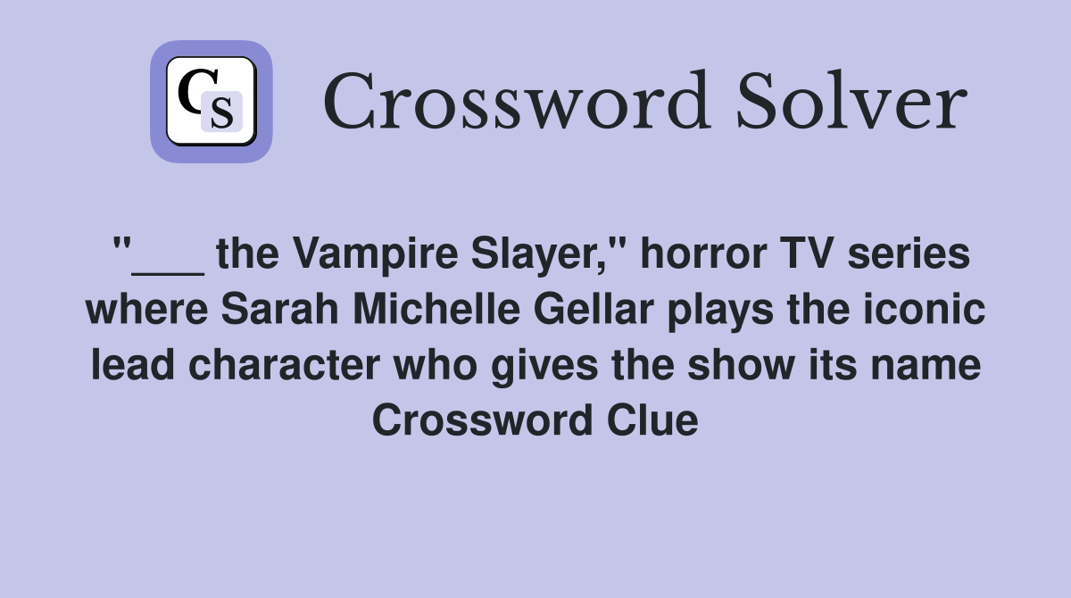 "___ the Vampire Slayer," horror TV series where Sarah Michelle Gellar plays the iconic lead character who gives the show its name Crossword Clue