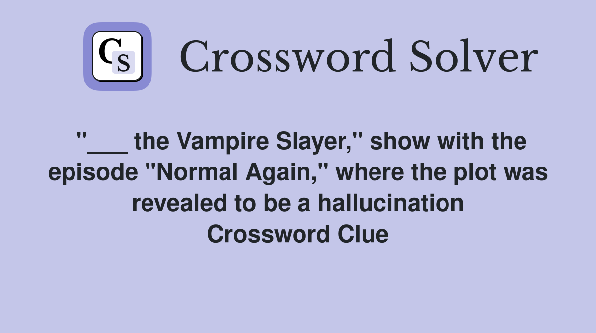 "___ the Vampire Slayer," show with the episode "Normal Again," where the plot was revealed to be a hallucination Crossword Clue