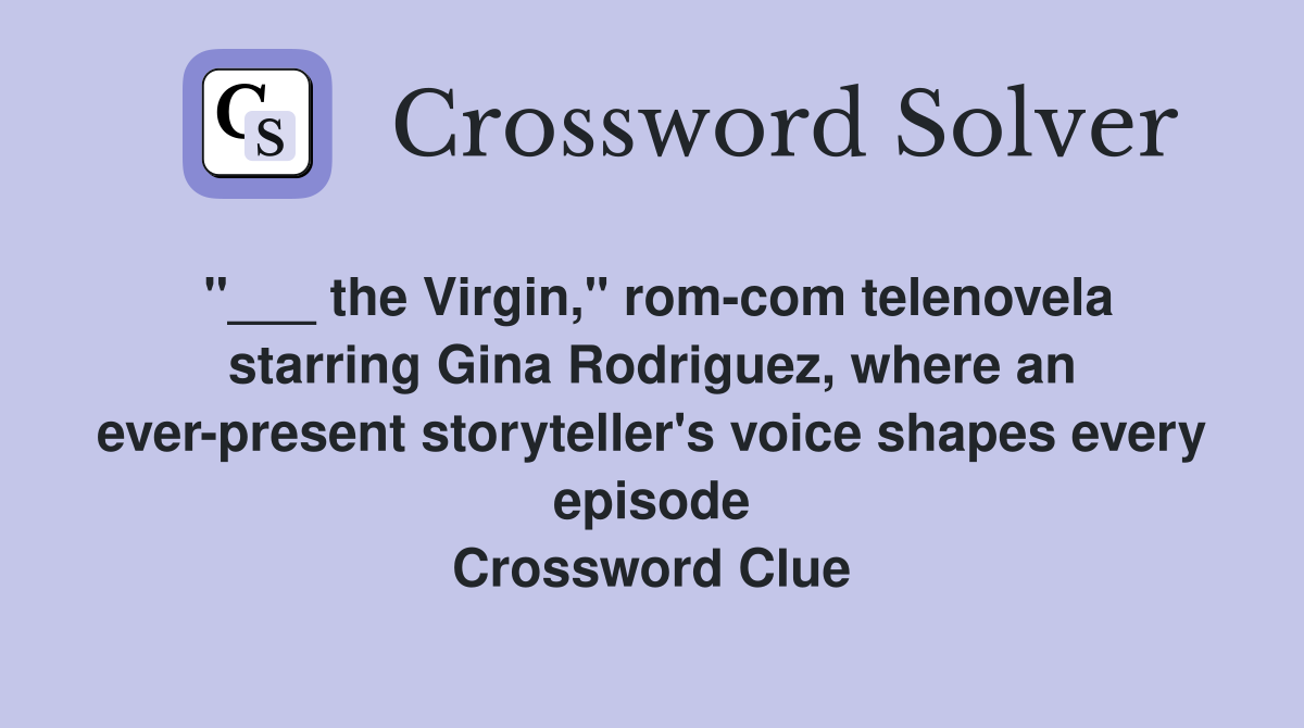 "___ the Virgin," rom-com telenovela starring Gina Rodriguez, where an ever-present storyteller's voice shapes every episode Crossword Clue