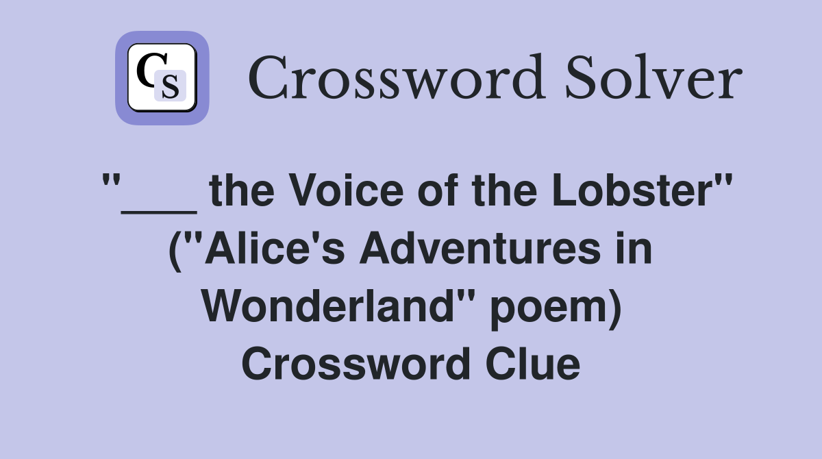 "___ the Voice of the Lobster" ("Alice's Adventures in Wonderland" poem) Crossword Clue