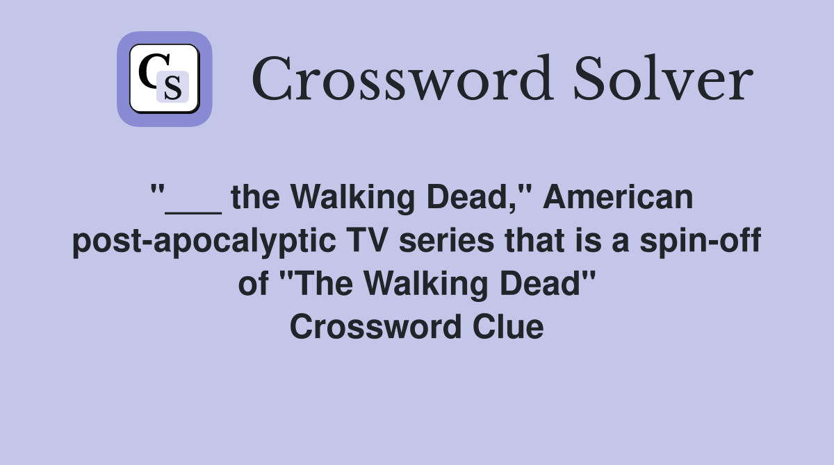 "___ the Walking Dead," American post-apocalyptic TV series that is a spin-off of "The Walking Dead" Crossword Clue
