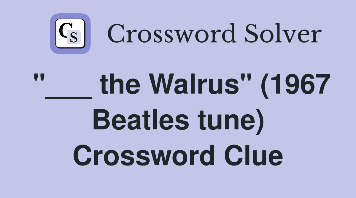 "___ the Walrus" (1967 Beatles tune) Crossword Clue