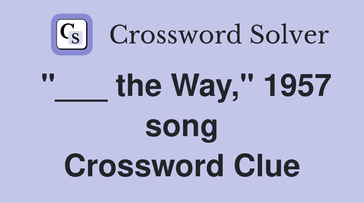 "___ the Way," 1957 song Crossword Clue