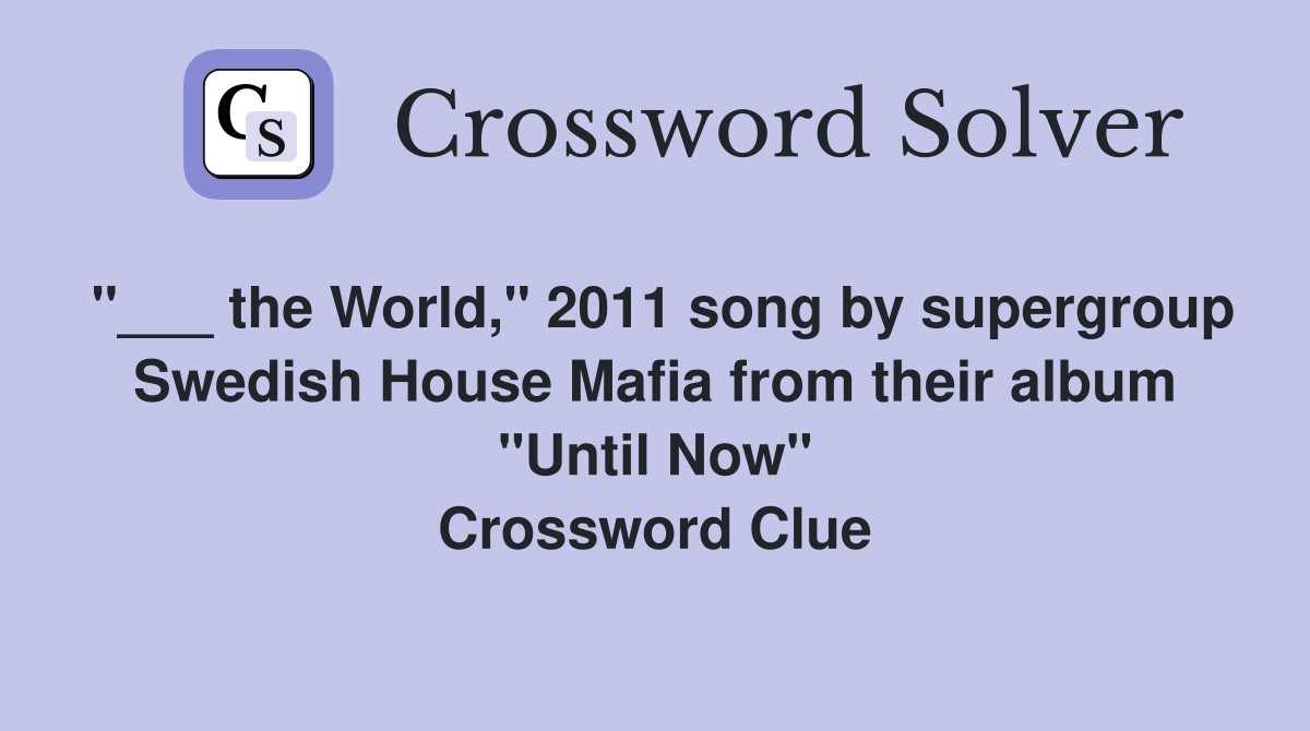 "___ the World," 2011 song by supergroup Swedish House Mafia from their album "Until Now" Crossword Clue