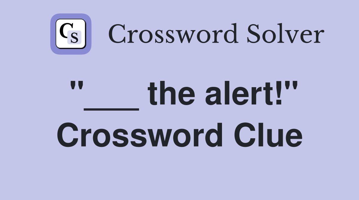 "___ the alert!" Crossword Clue