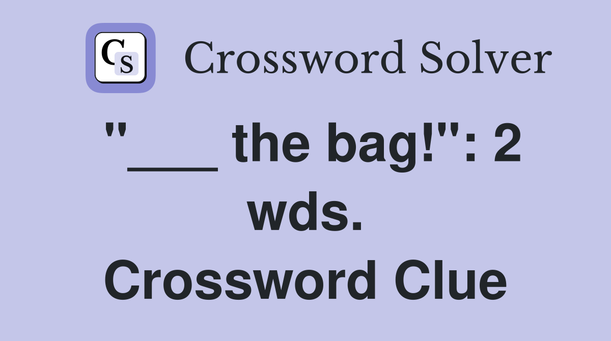 "___ the bag!": 2 wds. Crossword Clue