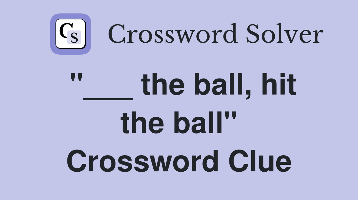 "___ the ball, hit the ball" Crossword Clue