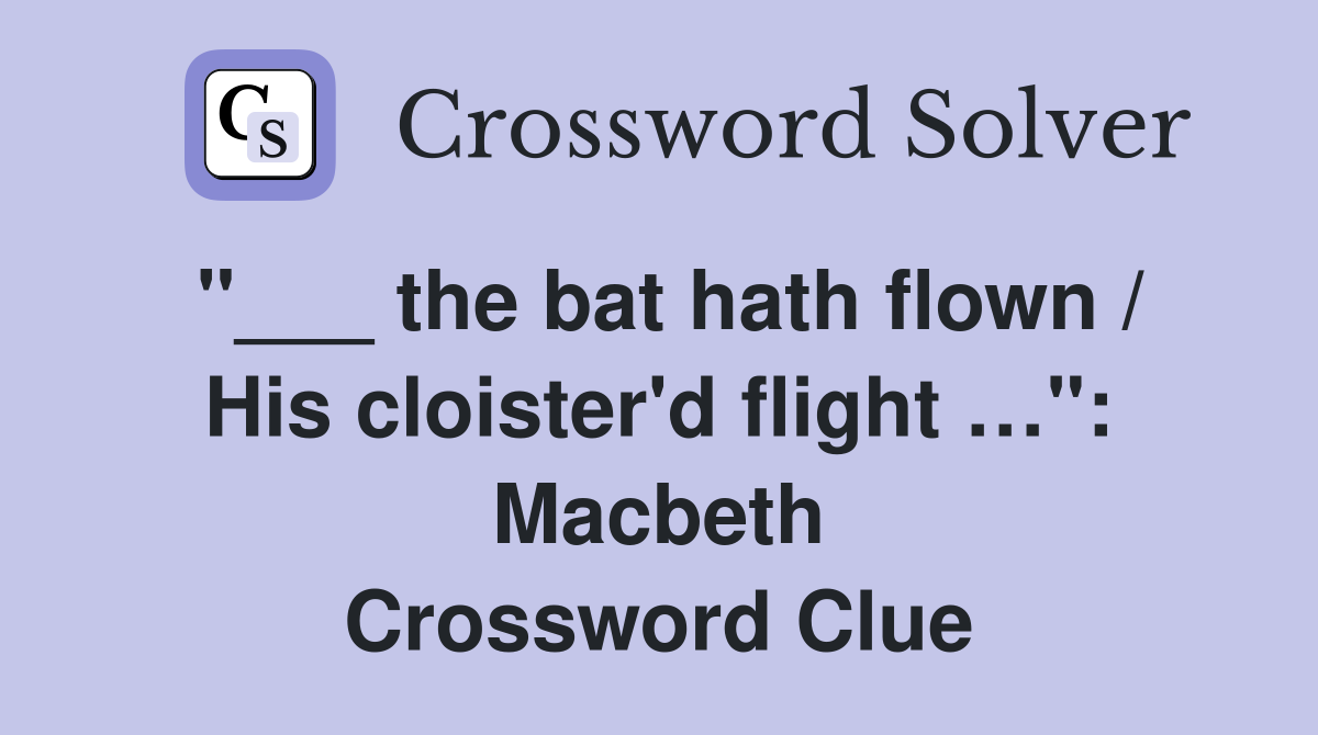 "___ the bat hath flown / His cloister'd flight …": Macbeth Crossword Clue