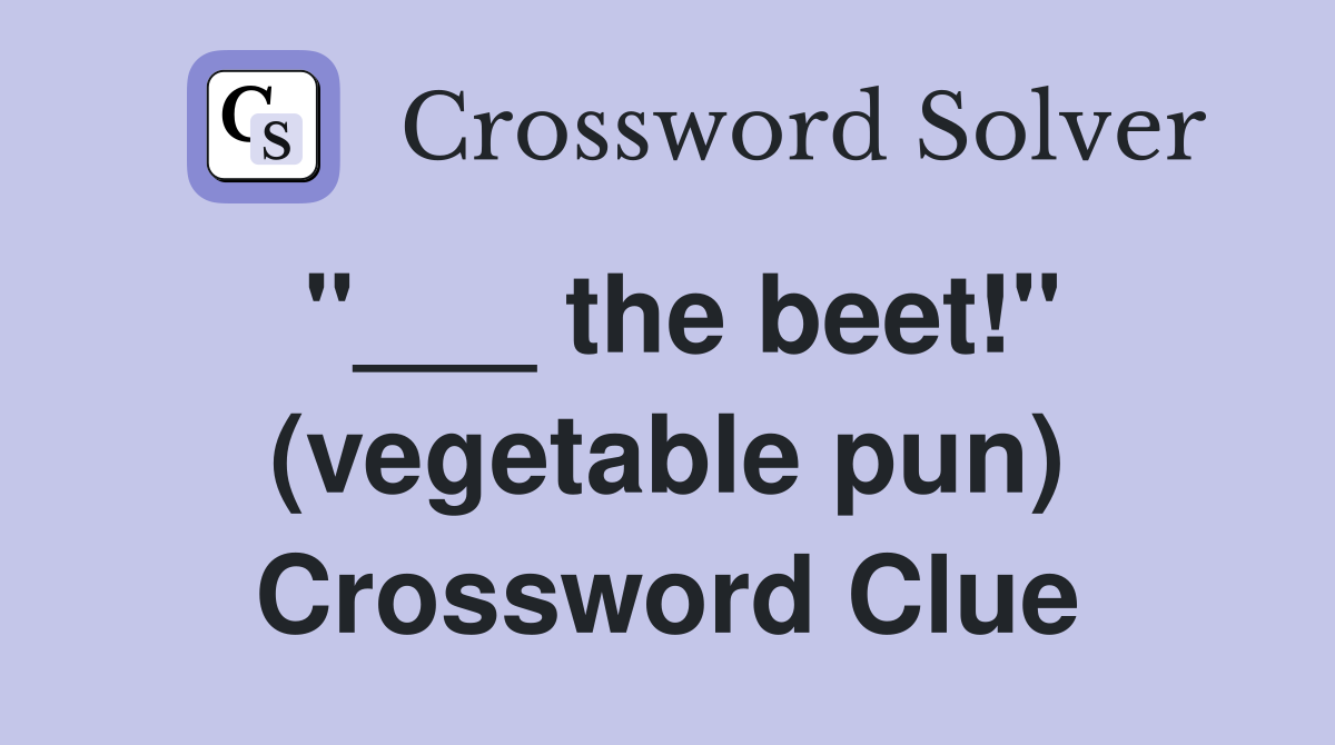 "___ the beet!" (vegetable pun) Crossword Clue