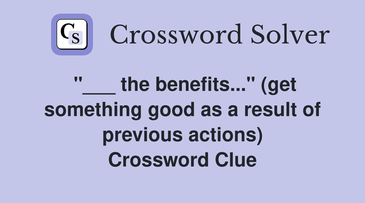 "___ the benefits..." (get something good as a result of previous actions) Crossword Clue