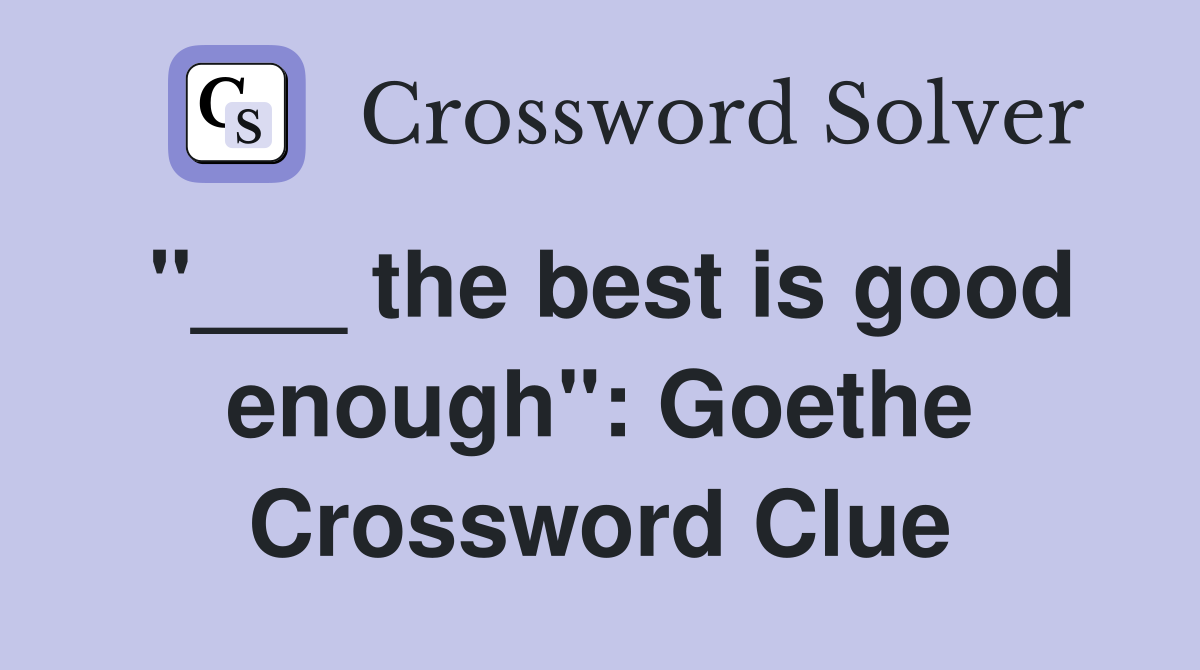 "___ the best is good enough": Goethe Crossword Clue
