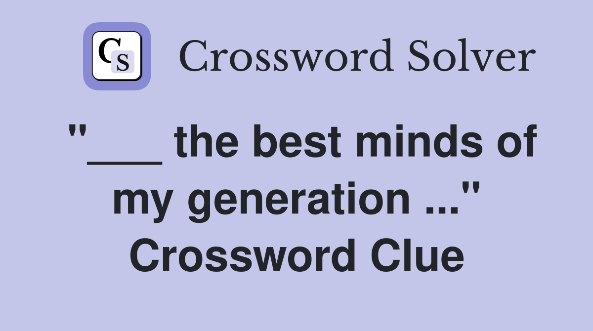 "___ the best minds of my generation ..." Crossword Clue