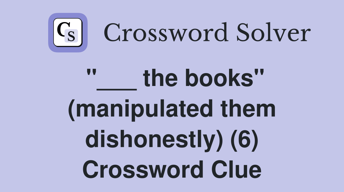 "___ the books" (manipulated them dishonestly) (6) Crossword Clue