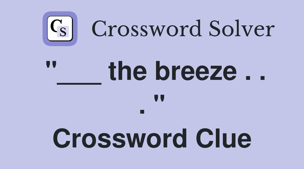 "___ the breeze . . . " Crossword Clue
