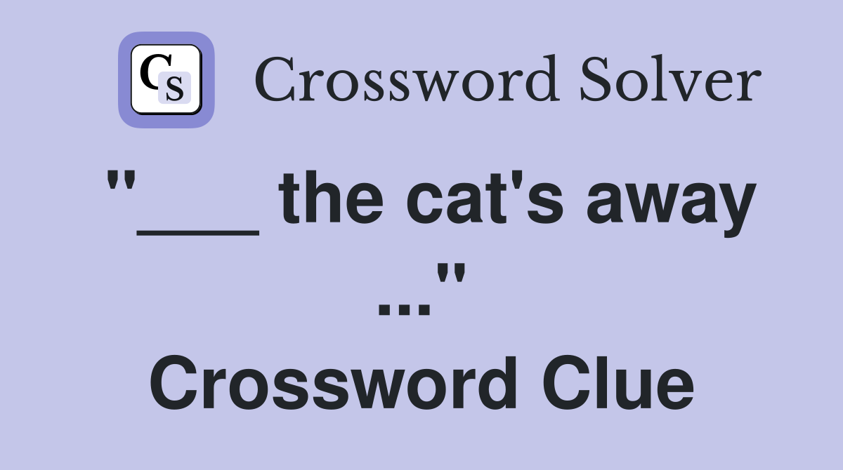 "___ the cat's away ..." Crossword Clue