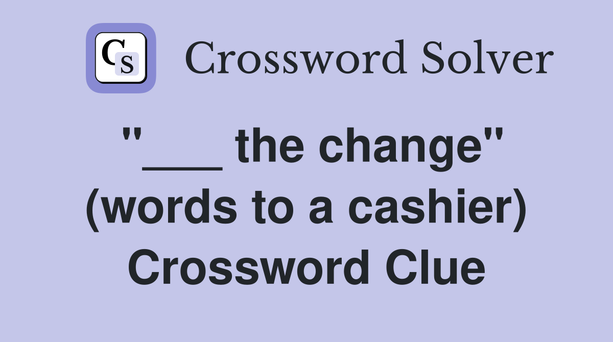 "___ the change" (words to a cashier) Crossword Clue