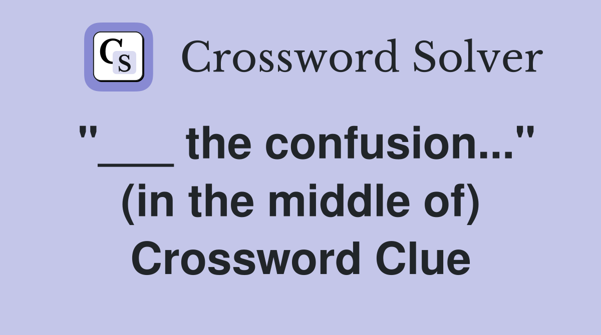 "___ the confusion..." (in the middle of) Crossword Clue