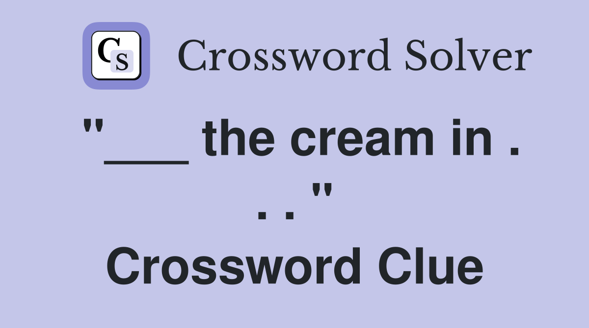 "___ the cream in . . . " Crossword Clue