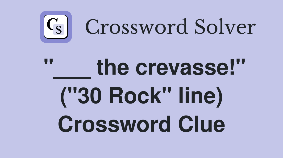 "___ the crevasse!" ("30 Rock" line) Crossword Clue