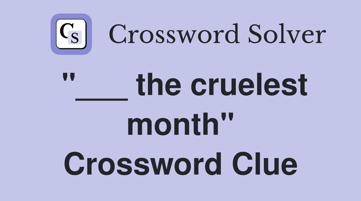 "___ the cruelest month" Crossword Clue