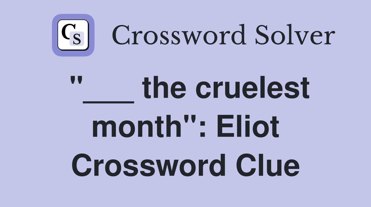 "___ the cruelest month": Eliot Crossword Clue