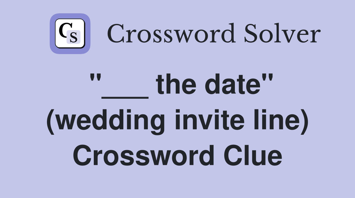 "___ the date" (wedding invite line) Crossword Clue