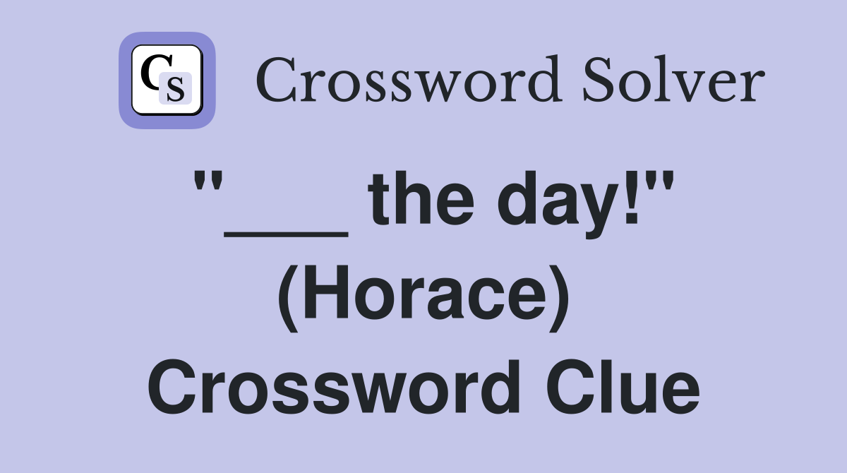 "___ the day!" (Horace) Crossword Clue