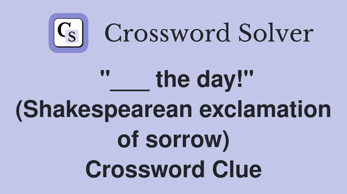 "___ the day!" (Shakespearean exclamation of sorrow) Crossword Clue
