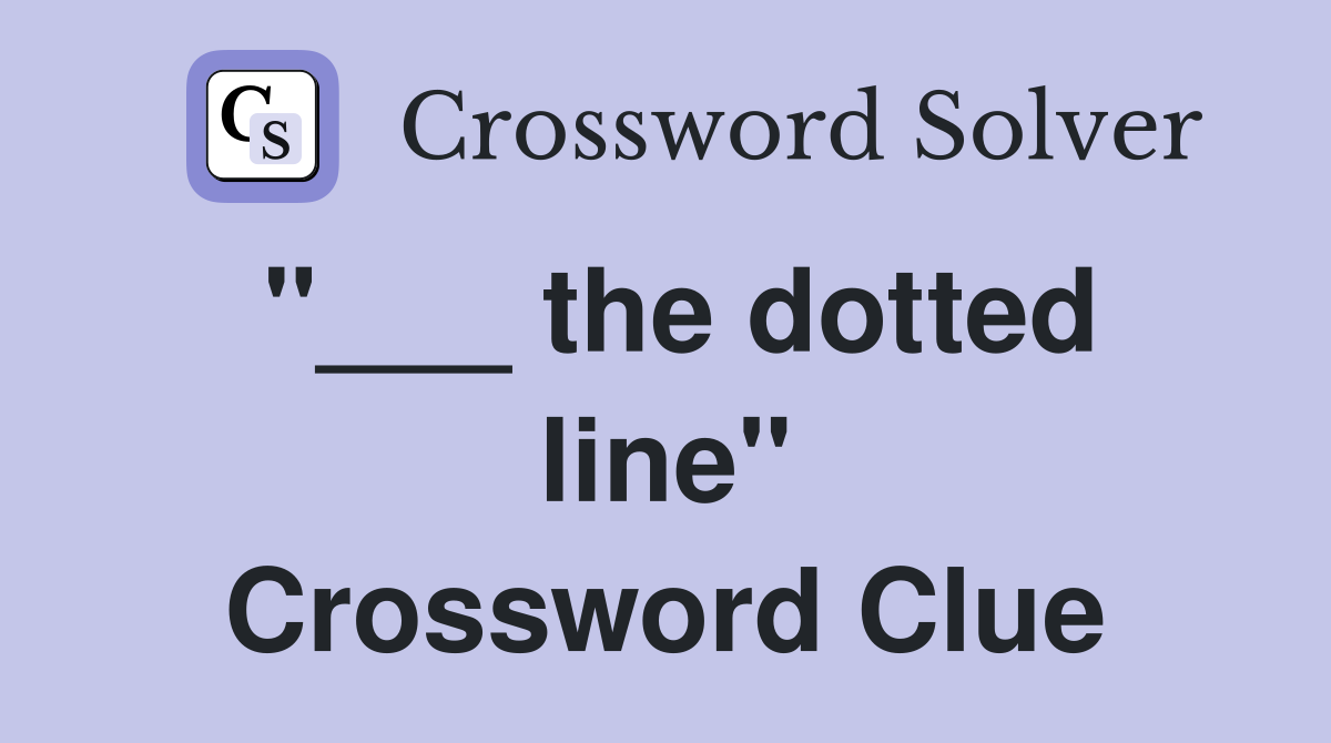 "___ the dotted line" Crossword Clue