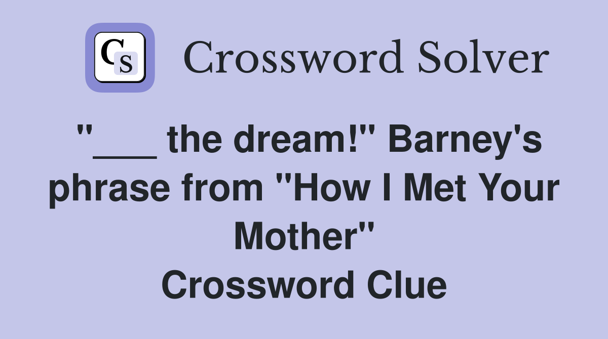 "___ the dream!" Barney's phrase from "How I Met Your Mother" Crossword Clue